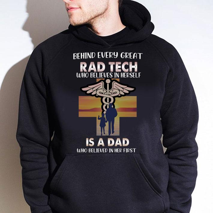 Behind Every Great Rad Tech Who Believes In Herself Is A Dad Happy Father's Day t-shirt hoodie