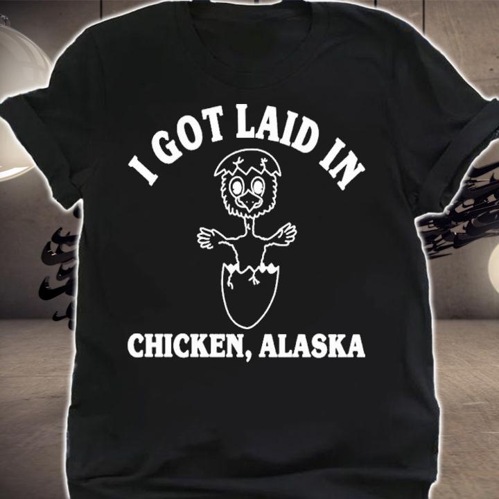 I got laid in chicken Alaska shirt t-shirt shirt