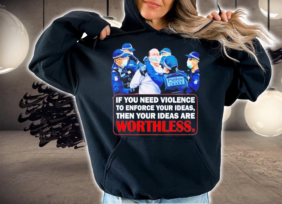 If you need violence to enforce your ideas then your ideas are worthless t-shirt hoodie