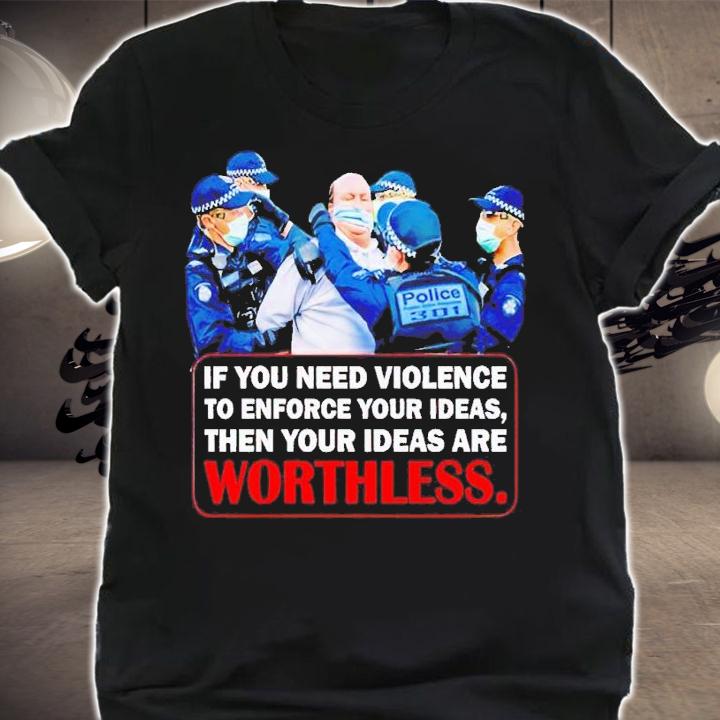 If you need violence to enforce your ideas then your ideas are worthless t-shirt shirt