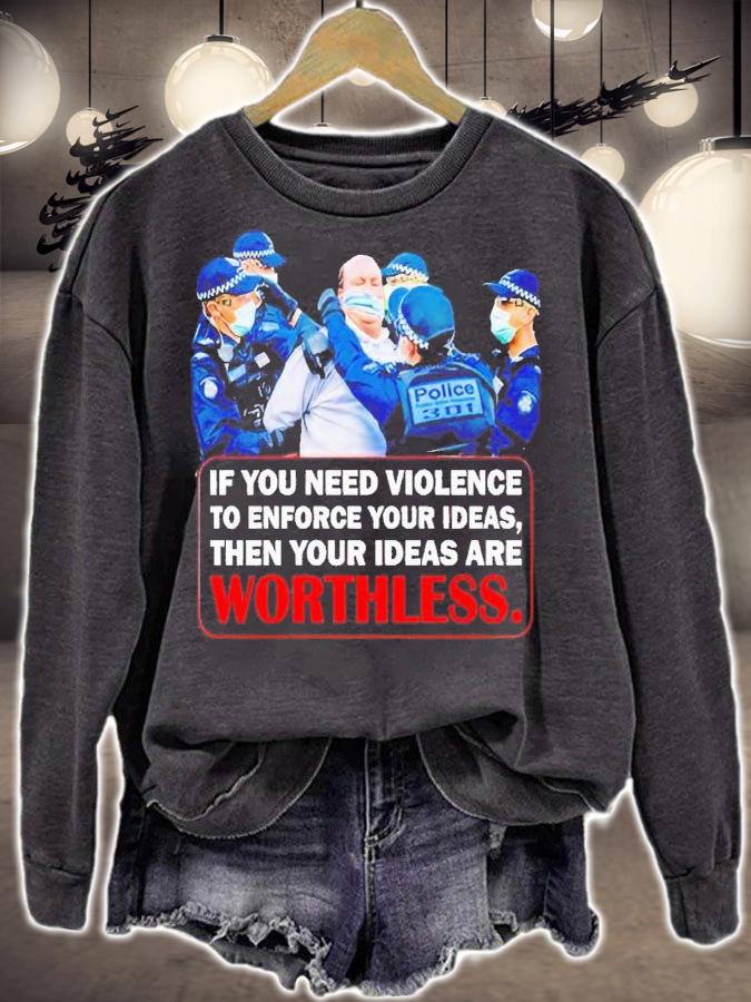 If you need violence to enforce your ideas then your ideas are worthless t-shirt sweatshirt
