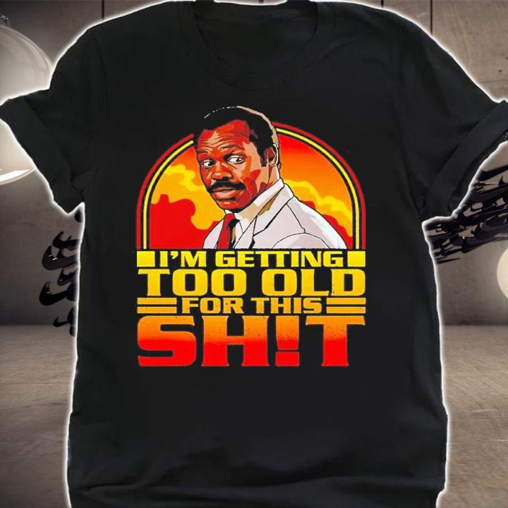 I'm getting too old for this shit shirt t-shirt shirt