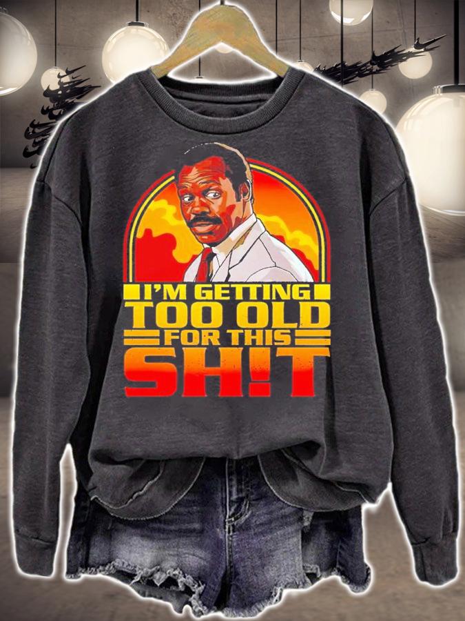 I'm getting too old for this shit shirt t-shirt sweatshirt