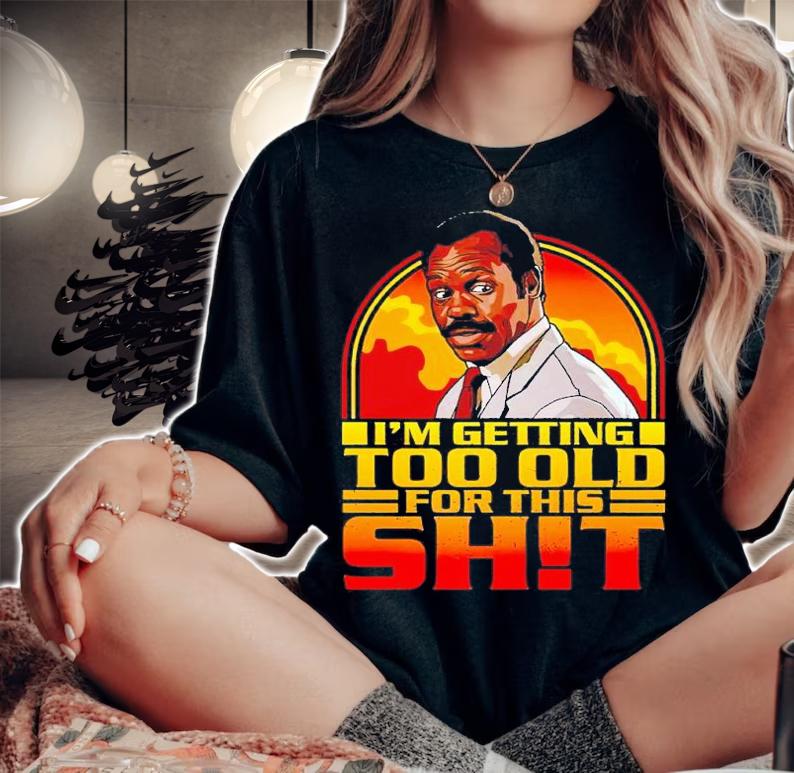 I'm getting too old for this shit shirt t-shirt woman shirt