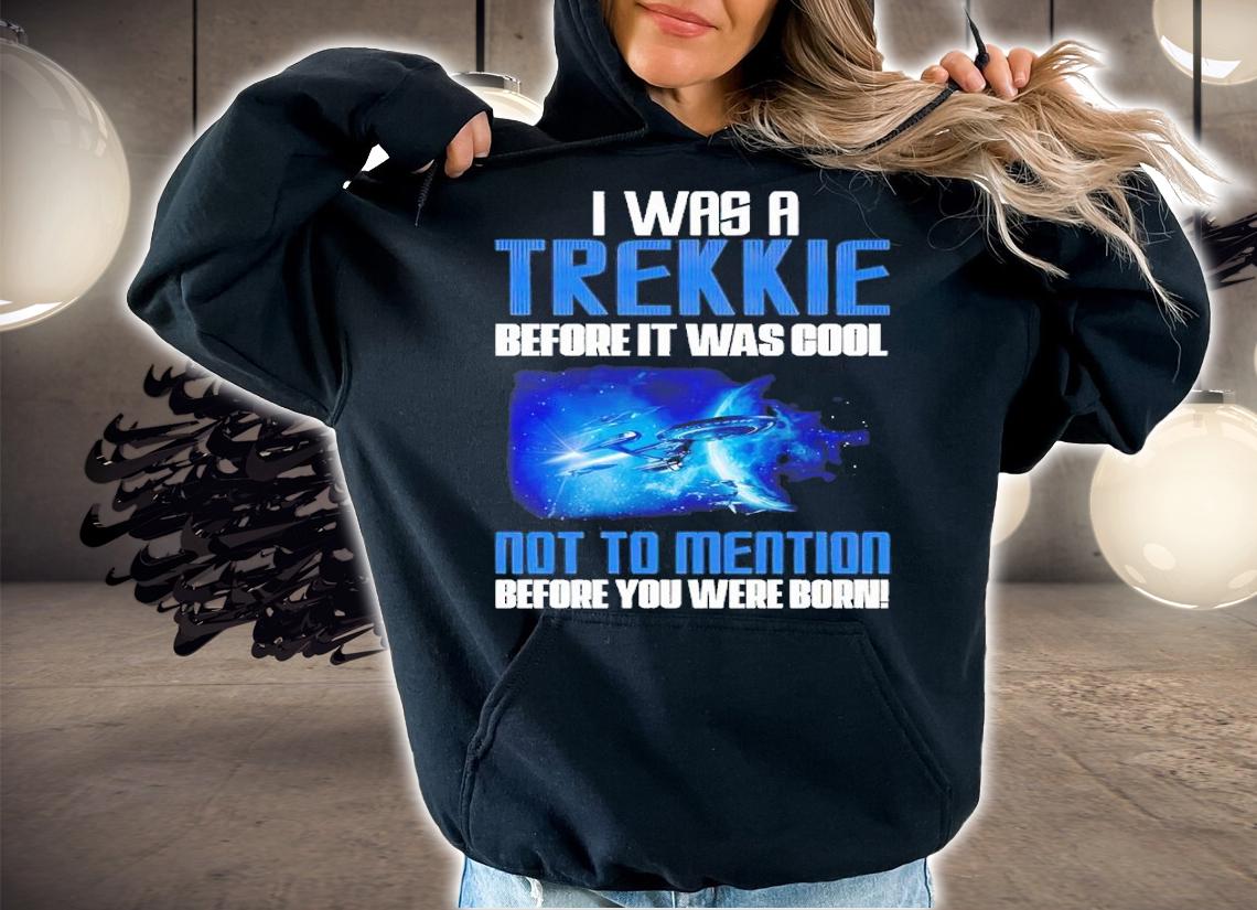 I was a Trekkie before it was cool shirt t-shirt hoodie