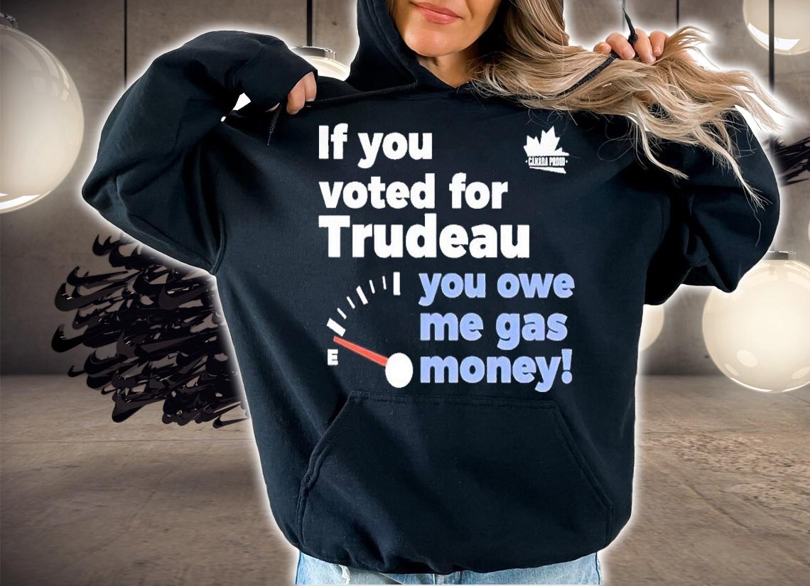 If you voted for trudeau you owe me gas money shirt t-shirt hoodie