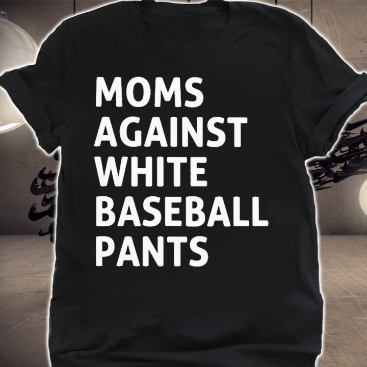 Moms against white baseball pants shirt t-shirt shirt