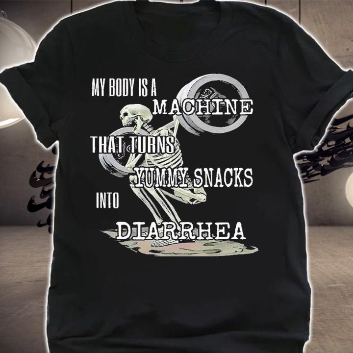 My body is a machine that turns yummy snacks into Diarrhea shirt t-shirt shirt