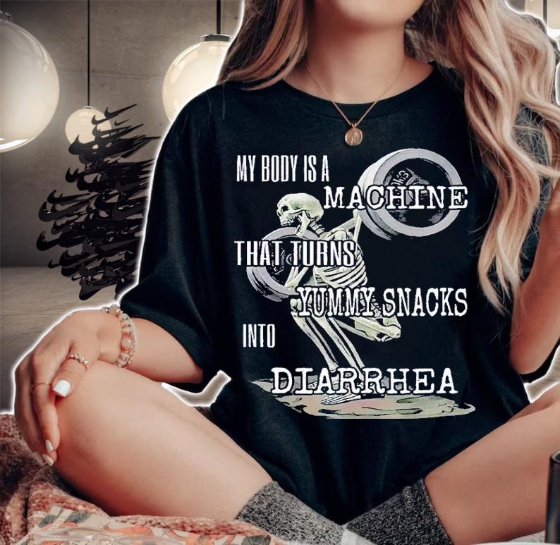 My body is a machine that turns yummy snacks into Diarrhea shirt t-shirt woman shirt