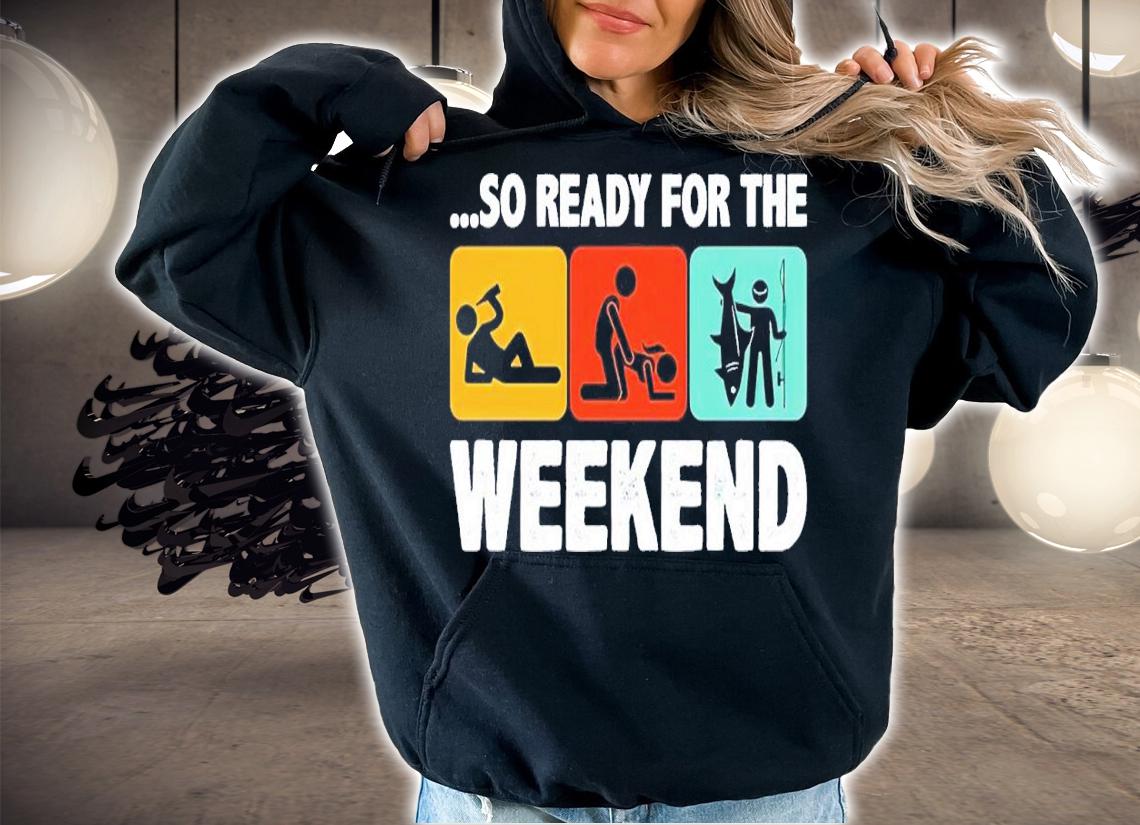 So ready for the weekend fishing shirt t-shirt