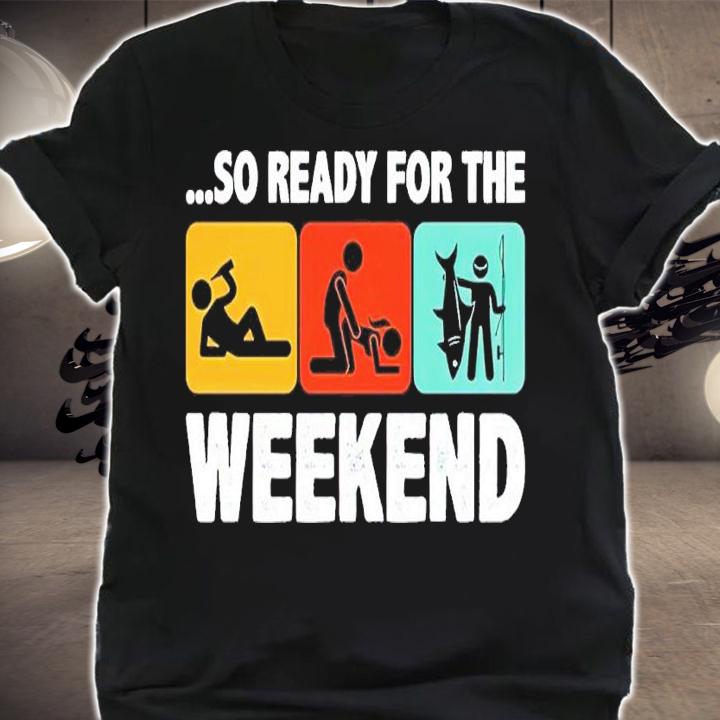 So ready for the weekend fishing shirt t-shirt