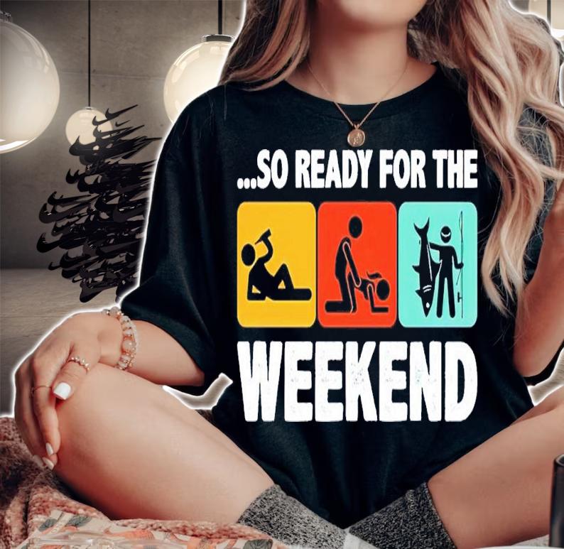 So ready for the weekend fishing shirt t-shirt