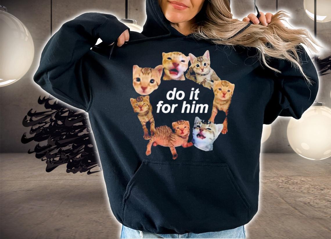 Cat Do It for Him shirt t-shirt hoodie