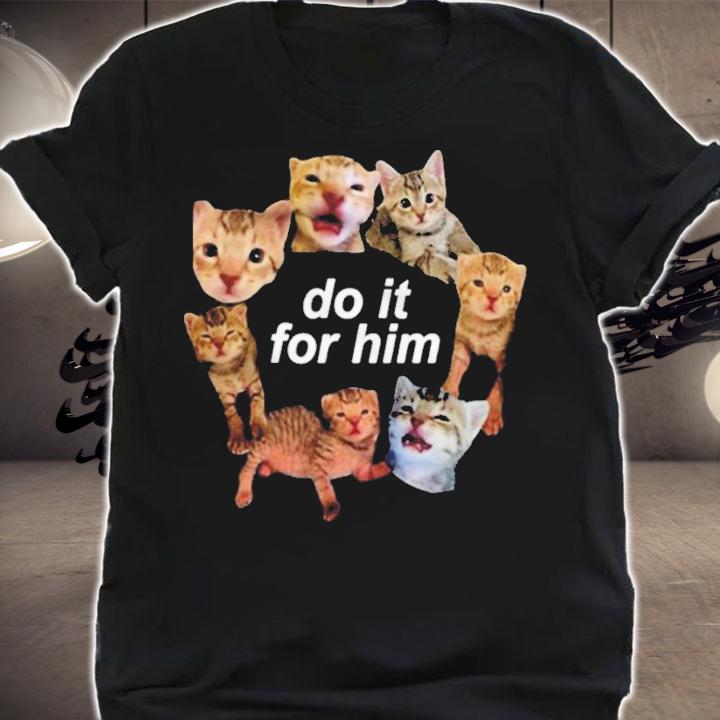Cat Do It for Him shirt t-shirt shirt