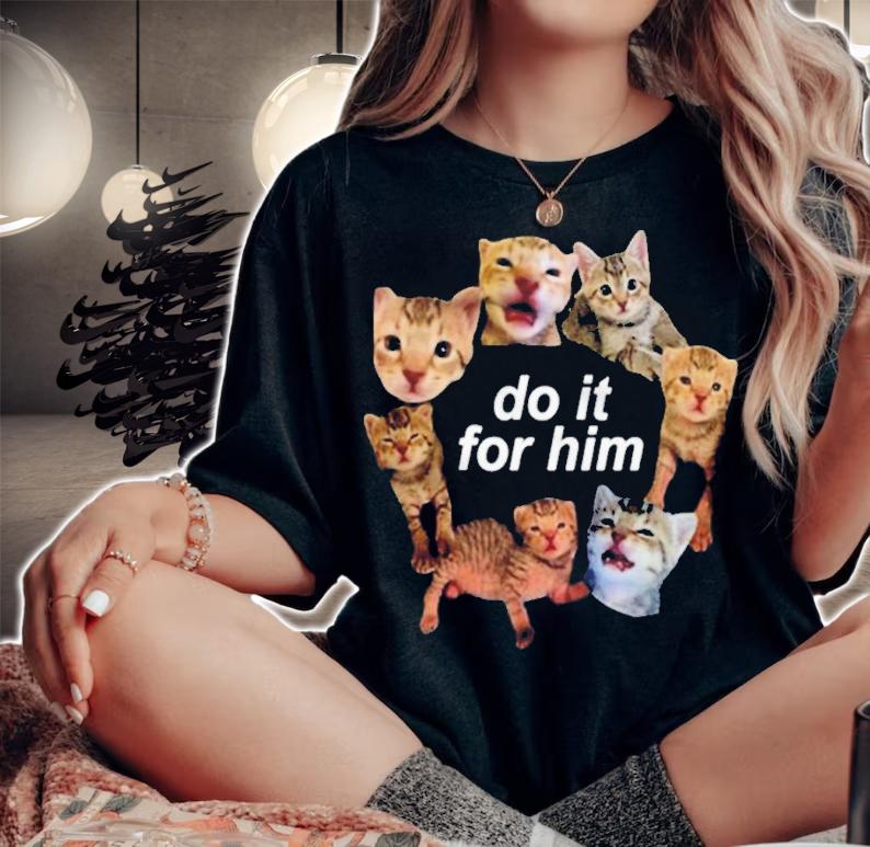 Cat Do It for Him shirt t-shirt woman shirt