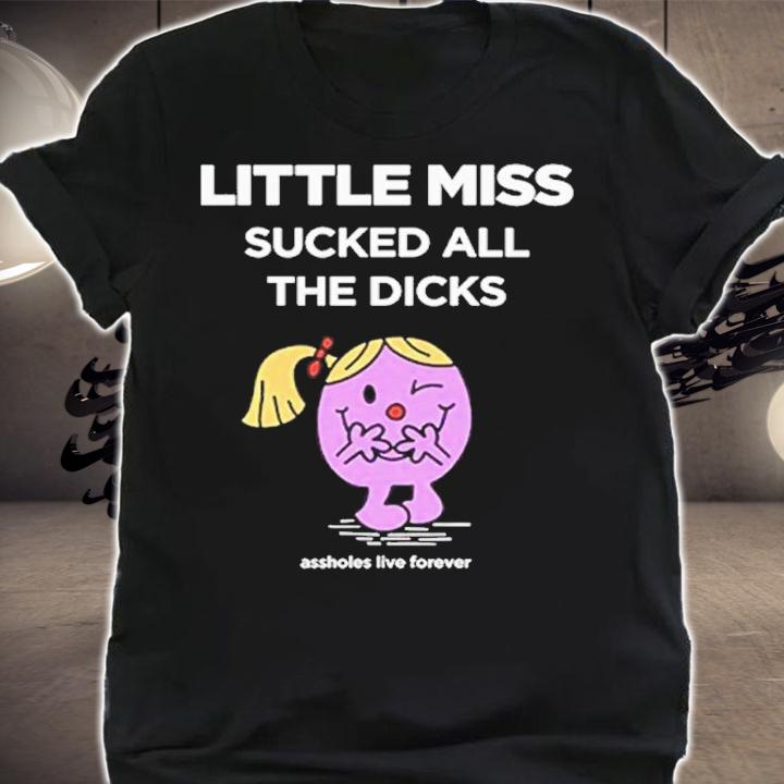 Little Miss sucked all the dicks assholes live forever shirt t-shirt