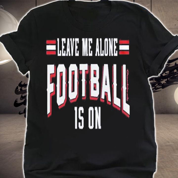 Leave Me Alone Football Is On shirt t-shirt shirt