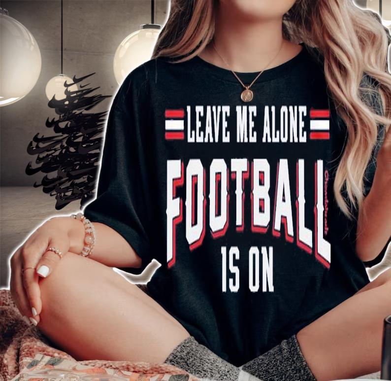 Leave Me Alone Football Is On shirt t-shirt woman shirt