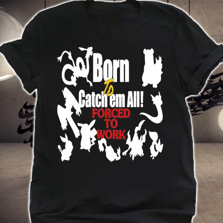 Pokemon Pikachu Born To Catch Em All Forced To Work shirt t-shirt shirt