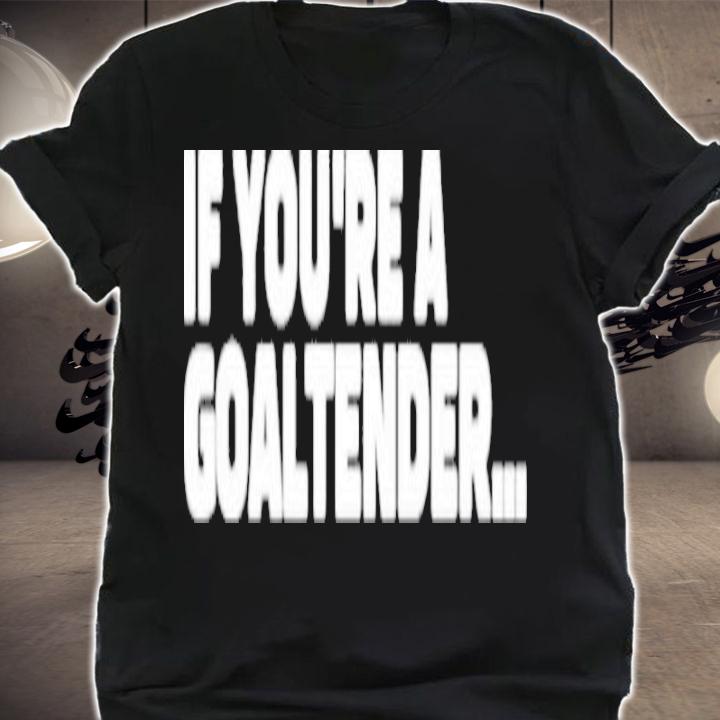 Brandon Perkins If You're A Goaltender Shirt t-shirt shirt