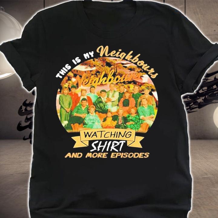 This is my Neighbours watching shirt and more episodes shirt t-shirt
