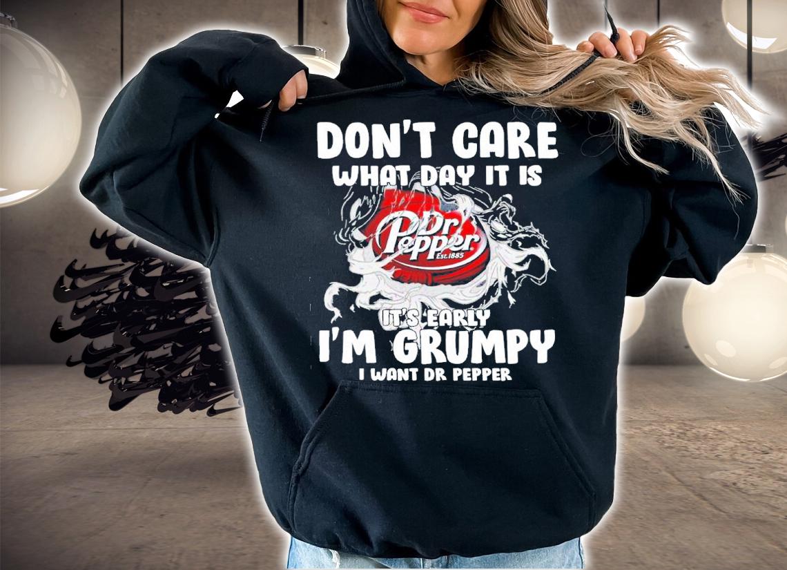 Don't Care What Day It Is It's Early I'm Grumpy I Want Dr Pepper Shirt t-shirt hoodie
