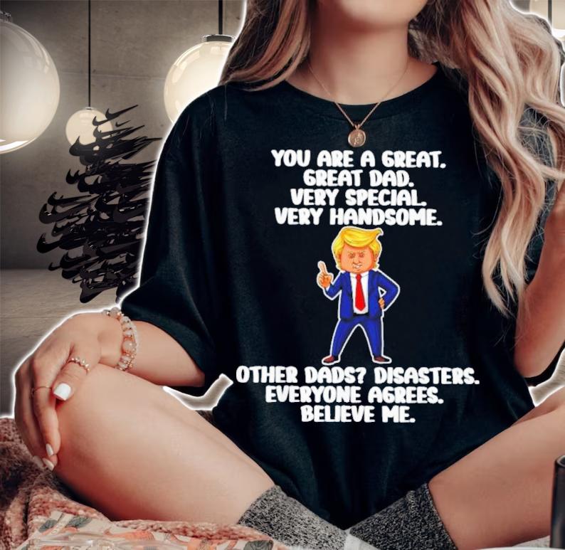Donald Trump You Are A Great Great Dad Very Special Very Handsome Shirt t-shirt woman shirt