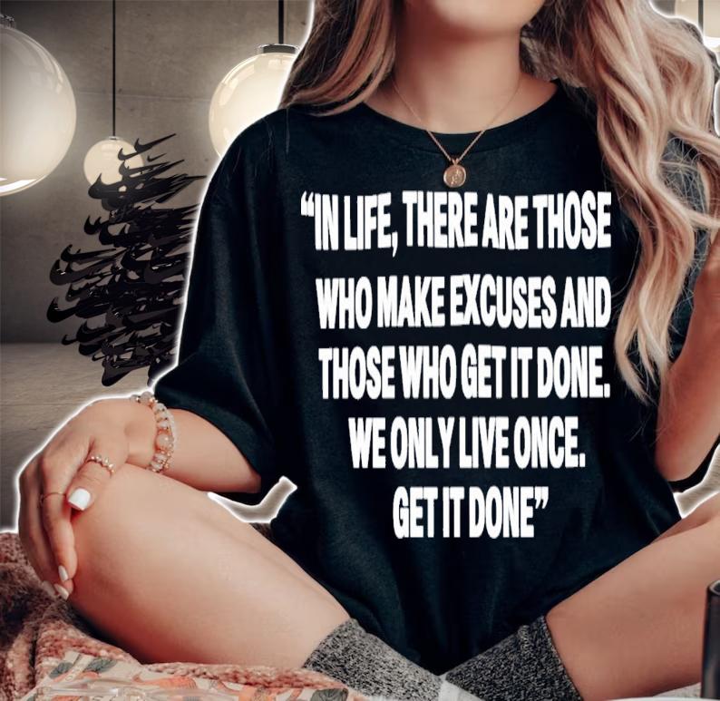 Eagles Nest Blog In Life There Are Those Who Make Excuses And Those Who Get It Done T-Shirt t-shirt