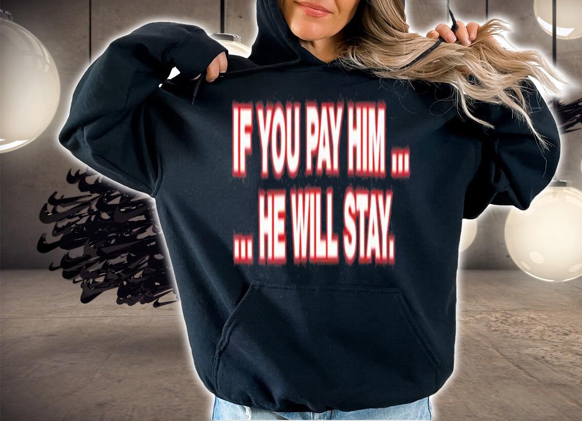 If You Pay Him He Will Stay T-Shirt t-shirt