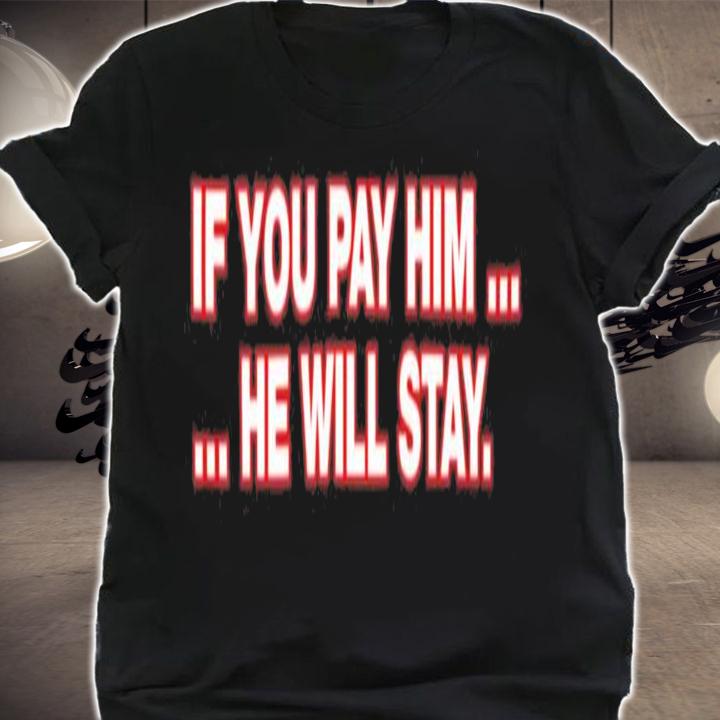 If You Pay Him He Will Stay T-Shirt t-shirt
