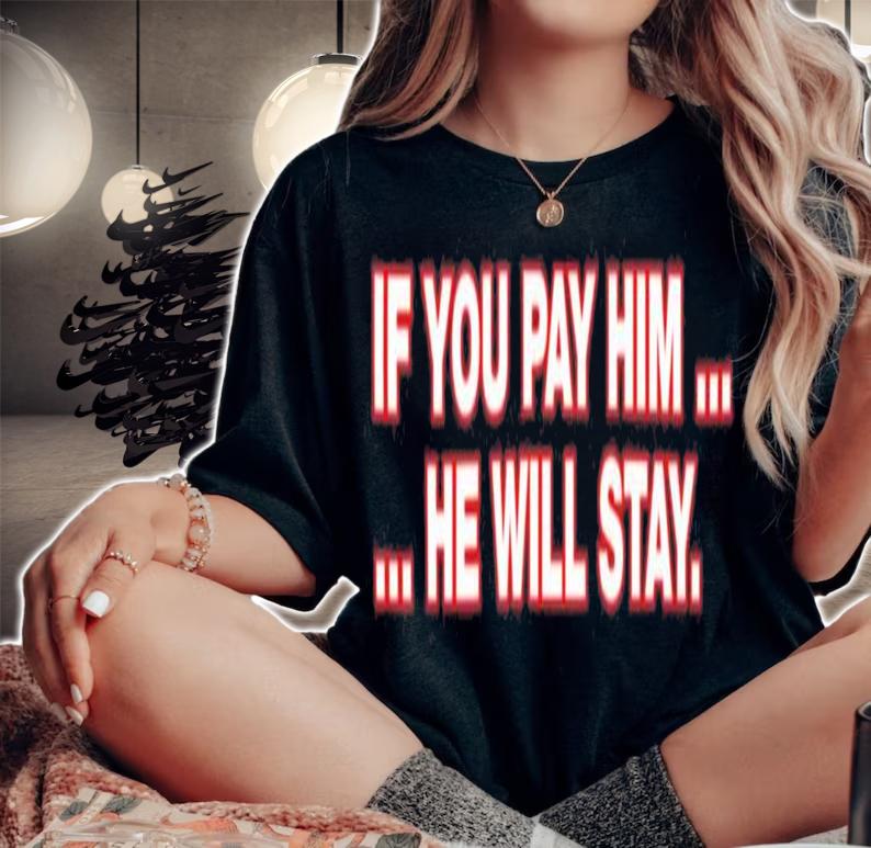 If You Pay Him He Will Stay T-Shirt t-shirt
