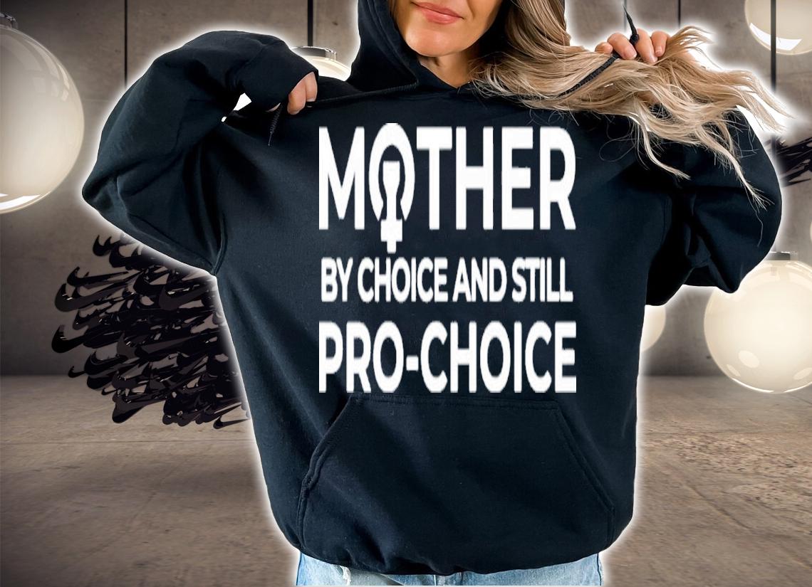 Mother By Choice And Still Pro-choice Shirt t-shirt hoodie