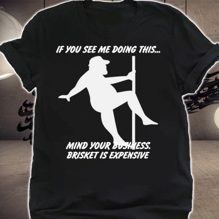 Myers Masterpieces If You See Me Doing This Mind Your Business Brisket Is Expensive Shirt t-shirt