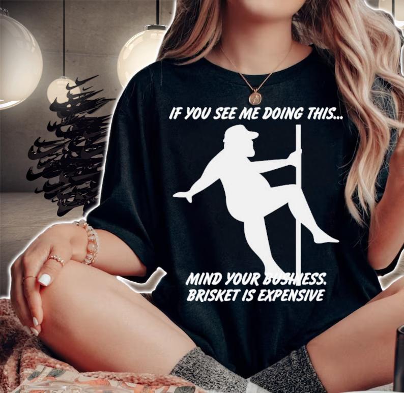Myers Masterpieces If You See Me Doing This Mind Your Business Brisket Is Expensive Shirt t-shirt
