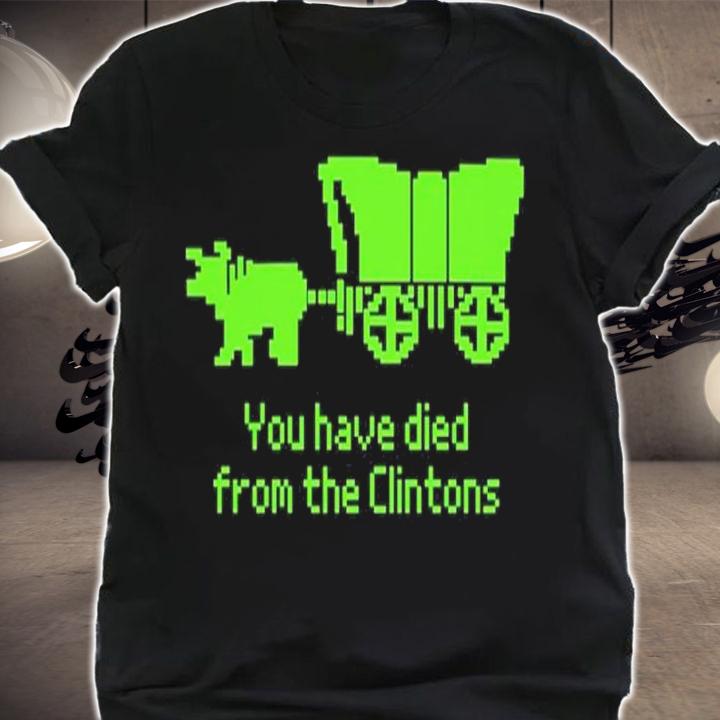 Official You Have Died From The Clintons Shirt t-shirt shirt