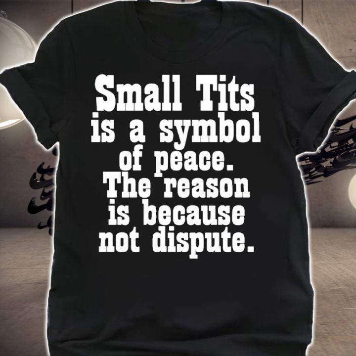 Small Tits Is A Symbol Of Peace The Reason Is Because Not Dispute Shirt t-shirt