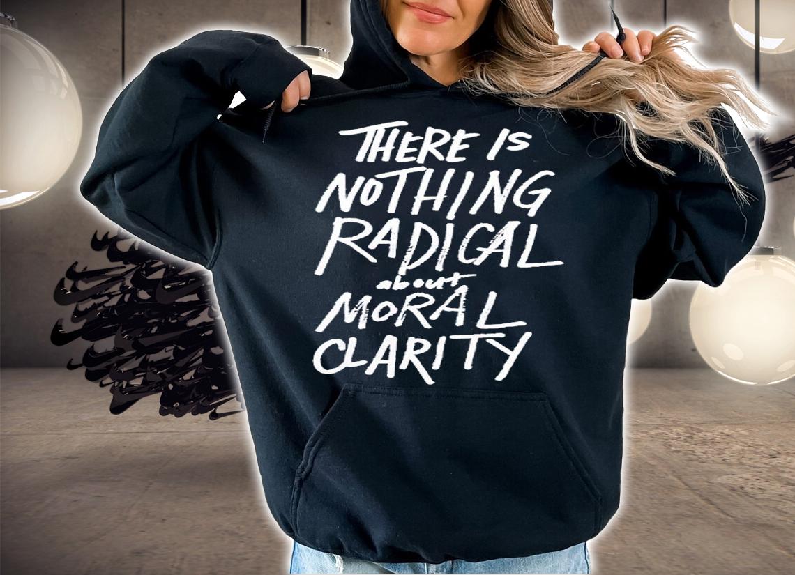 There Is Nothing Radical About Moral Clarity Shirt t-shirt