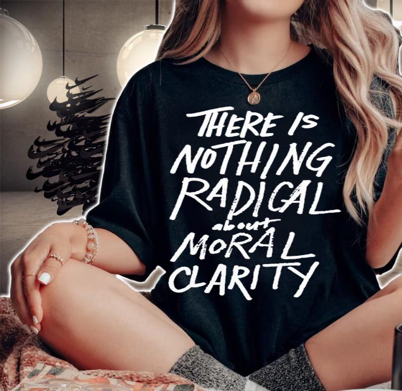 There Is Nothing Radical About Moral Clarity Shirt t-shirt