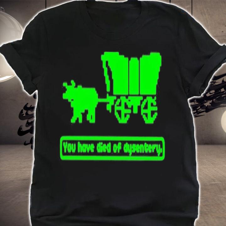 You Have Died Of Dysentery T-Shirt t-shirt