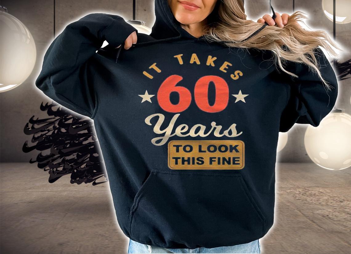 60Th Birthday It Takes 60 Years To Look This Fine Shirt t-shirt