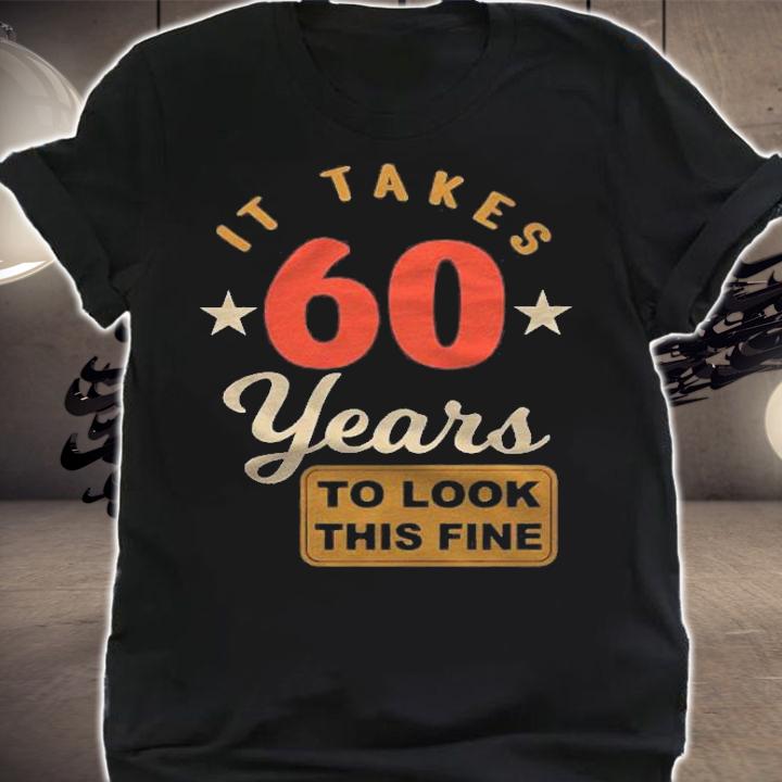 60Th Birthday It Takes 60 Years To Look This Fine Shirt t-shirt
