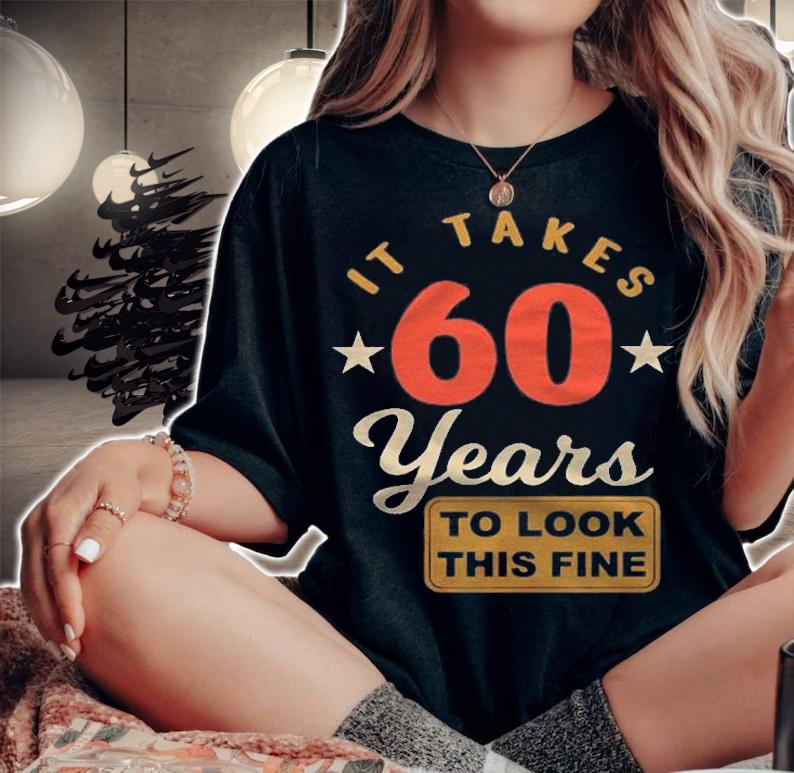 60Th Birthday It Takes 60 Years To Look This Fine Shirt t-shirt