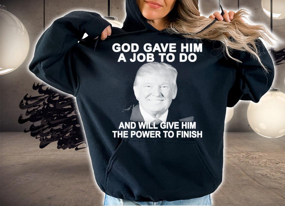 Best Donald Trump God Gave Him A Job To Do And Will Give Him The Power To Finish Shirt t-shirt