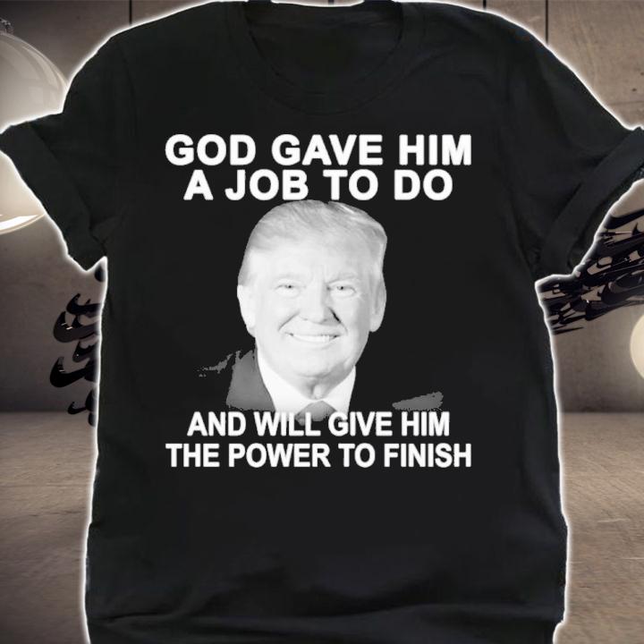 Best Donald Trump God Gave Him A Job To Do And Will Give Him The Power To Finish Shirt t-shirt