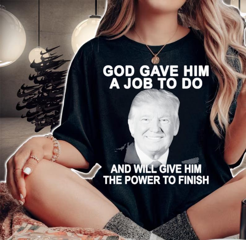 Best Donald Trump God Gave Him A Job To Do And Will Give Him The Power To Finish Shirt t-shirt