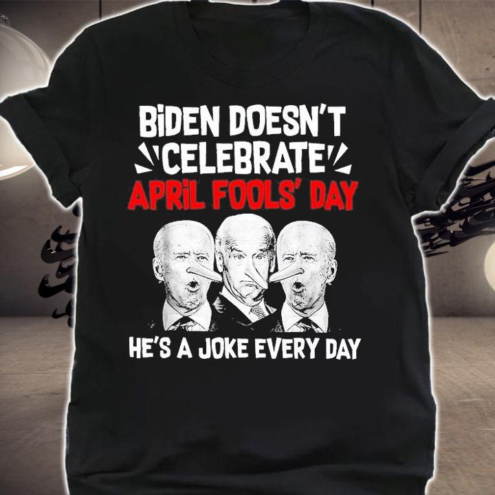 Biden Doesnt Celebrate April Fools Day Hes A Joke Every Day T-Shirt t-shirt shirt