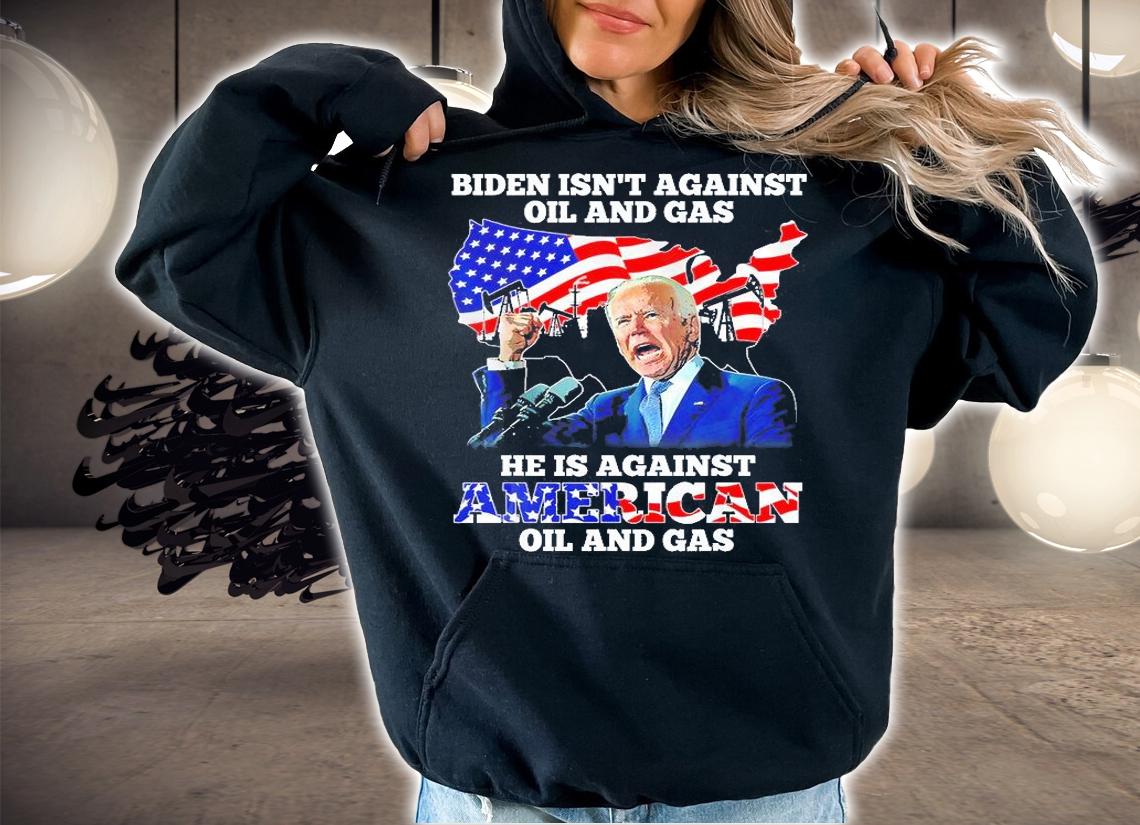 Biden Isnt Against Oil And Gas Hes Against American T-Shirt t-shirt