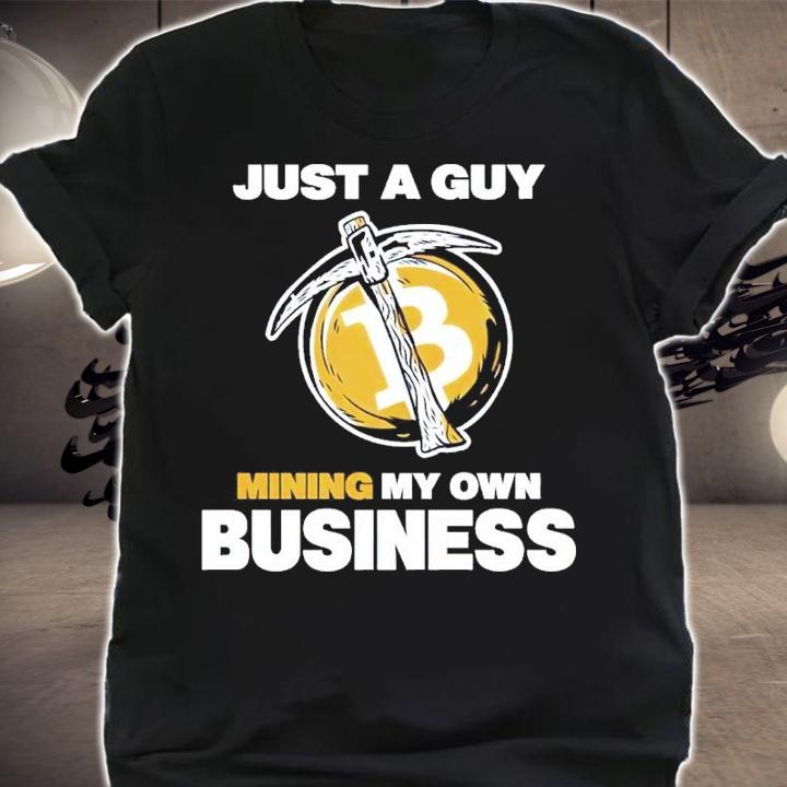 Bitcoin Just A Guy Mining My Own Business Shirt t-shirt shirt