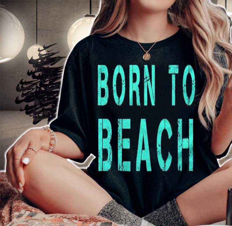 Born To Beach Oceanside Relaxing Shirt t-shirt woman shirt