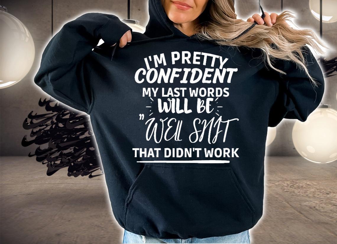 I'm pretty confident my last words will be well shit that didn't work T-shirt t-shirt hoodie